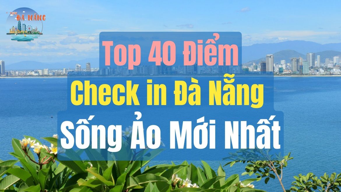 Top 40 Điểm Check in Đà Nẵng Sống Ảo Mới Nhất